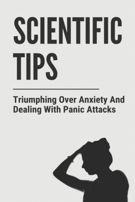 Scientific Tips: Triumphing Over Anxiety And Dealing With Panic Attacks: Prevention Of Panic Attacks Paperback, Independently Published, English, 9798727851142