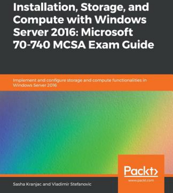 Installation Storage and Compute with Windows Server 2016: Microsoft 70-740 MCSA Exam Guide Paperback, Packt Publishing