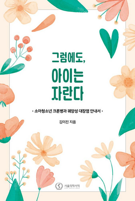 그럼에도 아이는 자란다:소아청소년 크론병과 궤양성 대장염 안내서, 그럼에도, 아이는 자란다, 김미진(저), 서울의학서적