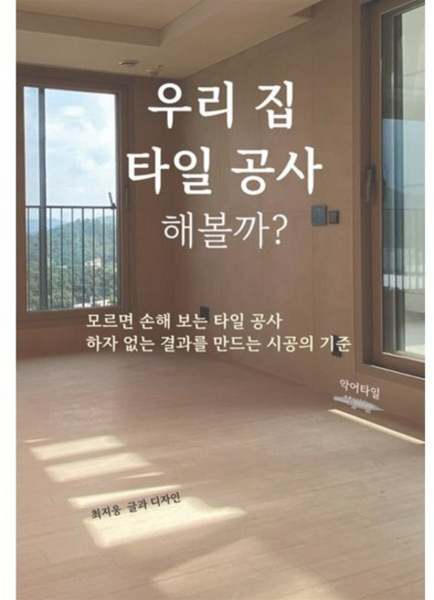 우리 집 타일 공사 해볼까?:모르면 손해 보는 타일 공사. 하자 없는 결과를 만드는 시공의 기준, 악어타일, 최지웅 저