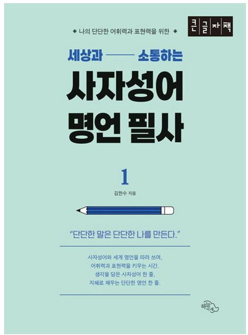 세상과 소통하는 사자성어 명언 필사 1: 나의 단단한 어휘력과 표현력을 위한 큰글자책, 김한수, 도서출판하늘아래