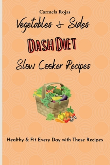 (영문도서) Vegetables & Sides Dash Diet Slow Cooker Recipes: Healthy & Fit Every Day with... Paperback, Carmela Rojas, English, 9781802778458