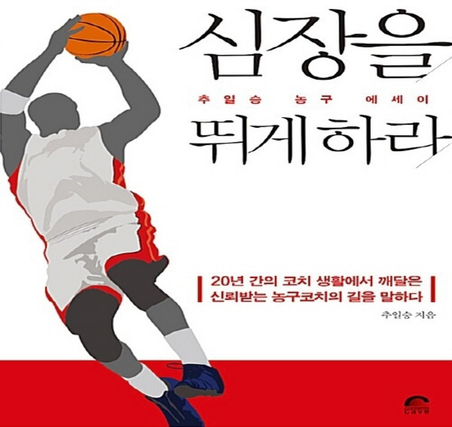 NSB9788998623142 새책-스테이책터 [심장을 뛰게 하라]-추일승 농구 에세이--콘텐츠케이브-추일승 지음-한국에세이-20161024 출간-판형, 심장을 뛰게 하라