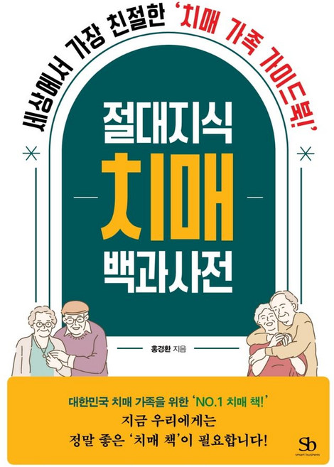 절대지식 치매 백과사전:세상에서 가장 친절한 치매 가족 가이드북!, 스마트비즈니스, 홍경환