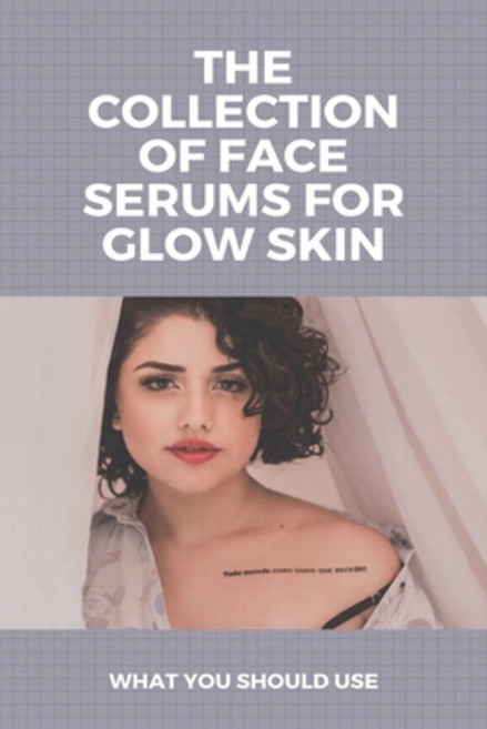 The Collection Of Face Serums For Glow Skin: What You Should Use: Face Lift Serum Paperback, Independently Published, English, 9798721075063