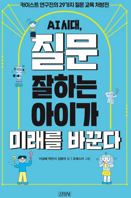 AI 시대 질문 잘하는 아이가 미래를 바꾼다:카이스트 연구진의 29가지 질문 교육 처방전, 김영사, 이성혜, 박민서, 김범석