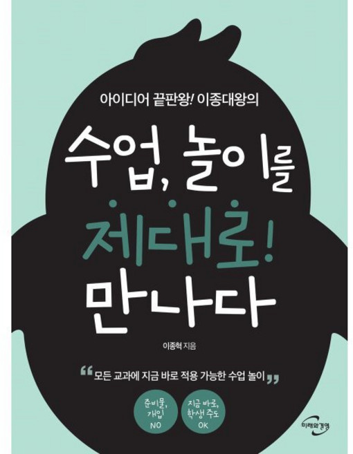 수업 놀이를 제대로! 만나다:아이디어 끝판왕! 이종대왕의, 이종혁 저, 미래와경영