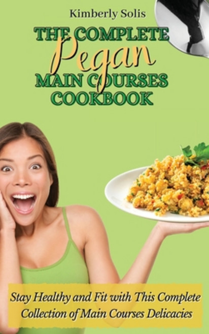 (영문도서) The Complete Pegan Main Courses Cookbook: Stay Healthy and Fit with this complete collection ... Hardcover, Kimberly Solis, English, 9781802773620