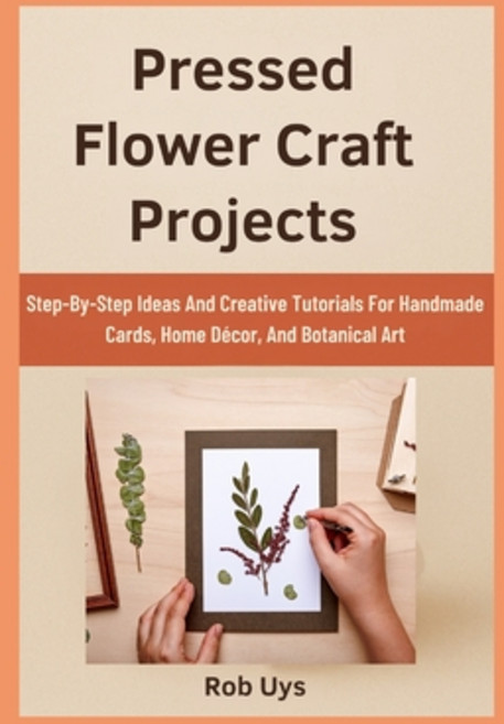 (영문도서)Pressed Flower Craft Projects: Step-By-Step Ideas And Creative Tutorials For Han... Paperback, Independently Published, English, 9798264531217