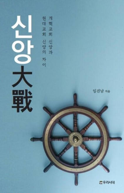 신앙대전:개혁교회 신앙과 현대교회 신앙의 차이, 우리시대, 임진남 저