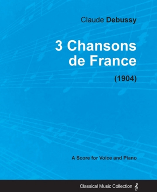 3 Chansons de France - For Voice and Piano (1904) Paperback, Classic Music Collection, English, 9781447474210