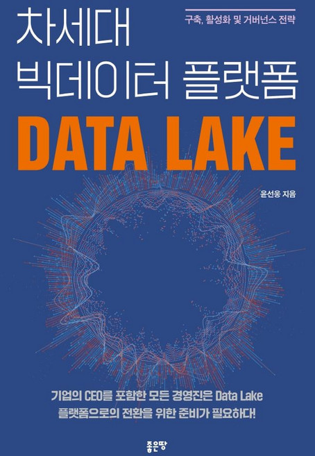 차세대 빅데이터 플랫폼 Data Lake:구축 활성화 및 거버넌스 전략, 차세대 빅데이터 플랫폼 Data Lake, 윤선웅(저), 좋은땅