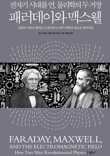 전자기 시대를 연 물리학의 두 거장패러데이와 맥스웰:실험과 이론의 협력으로 빚어낸 21세기 과학의 새로운 패러다임, 패러데이와 맥스웰, 낸시 포브스, 배질 마혼(저) / 박찬, 박술(역), 반니출판