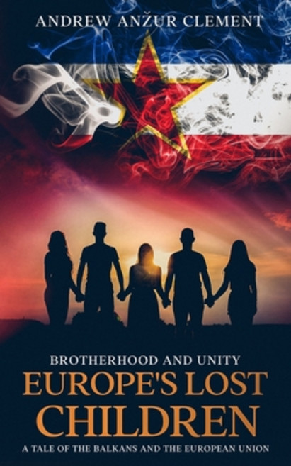 Brotherhood and Unity. Europe's Lost Children: A tale of the Balkans and the European Union Paperback, Independently Published, English, 9798550801338