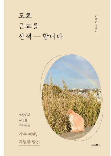 [세나북스]도쿄 근교를 산책합니다 : 일상인의 시선을 따라가는 작은 여행 특별한 발견, 이예은, 세나북스