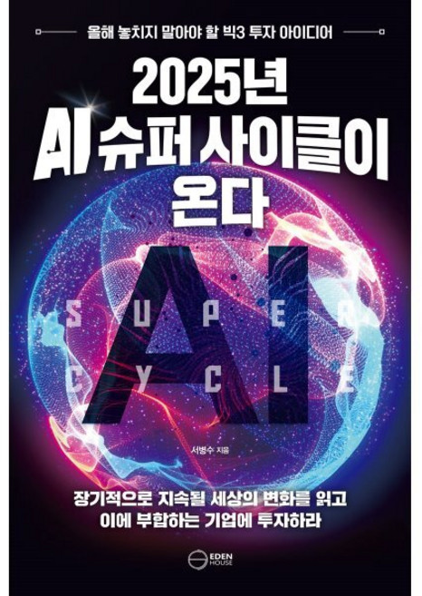 2025년 AI 슈퍼 사이클이 온다:올해 놓치지 말아야 할 빅3 투자 아이디어, 이든하우스, 서병수
