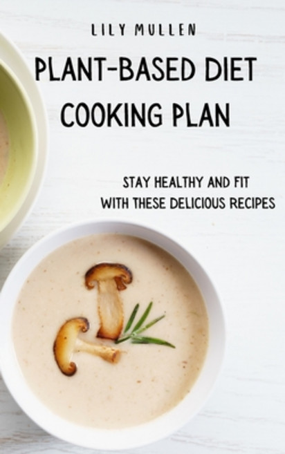 Plant-Based Diet Cooking Plan: Stay Healthy and Fit with These Delicious Recipes Hardcover, Lily Mullen, English, 9781802772777