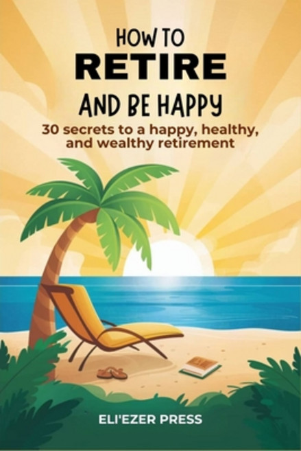 (영문도서) How To Retire And Be Happy: 30 secrets to a happy healthy and wealthy retirement Paperback, Independently Published, English, 9798334820500