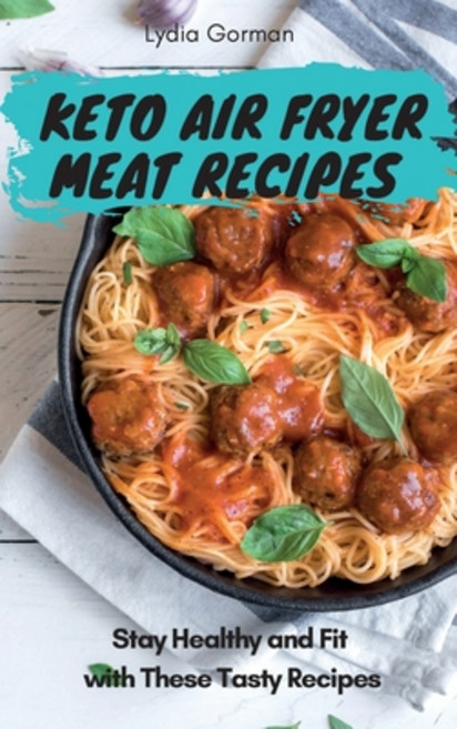 Keto Air Fryer Meat Recipes: Stay Healthy and Fit with These Tasty Recipes Hardcover, Lydia Gorman, English, 9781802770384