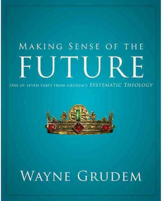 Making Sense of the Future: One of Seven Parts from Grudem's Systematic Theology, Zondervan