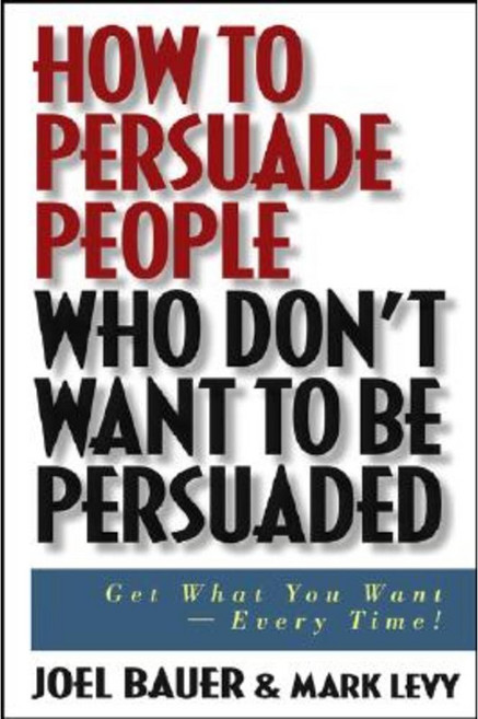 How to Persuade People Who Don't Want to Be Persuaded: Get What You Want--Every Time! Hardcover, Wiley