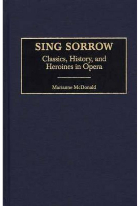 Sing Sorrow: Classics History and Heroines in Opera Hardcover, Praeger