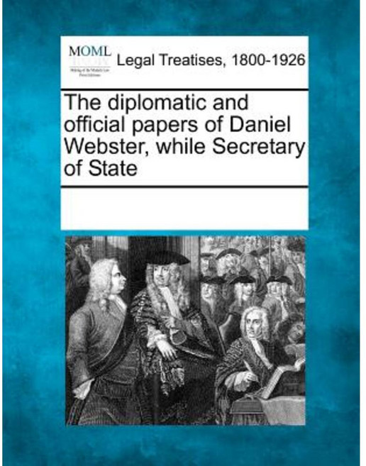 The Diplomatic and Official Papers of Daniel Webster While Secretary of State Paperback, Gale Ecco, Making of Modern Law