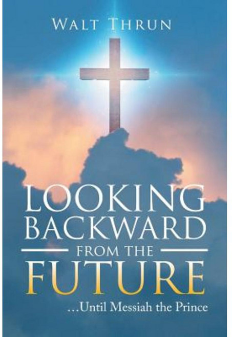 Looking Backward from the Future: ...Until Messiah the Prince Paperback, WestBow Press