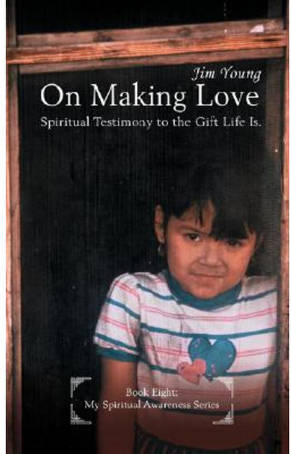 On Making Love: Spiritual Testimony to the Gift Life Is. Paperback, iUniverse