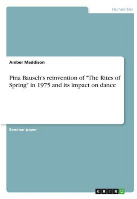 Pina Bausch's Reinvention of the Rites of Spring in 1975 and Its Impact on Dance Paperback, Grin Publishing