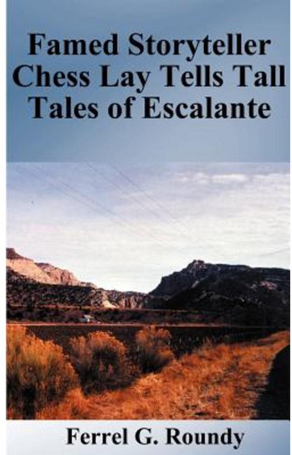Famed Storyteller Chess Lay Tells Tall Tales of Escalante Paperback, Authorhouse