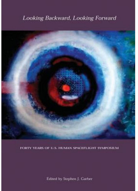 Looking Backward Looking Forward: Forty Years of U.S. Human Spaceflight Symposium Paperback, Createspace