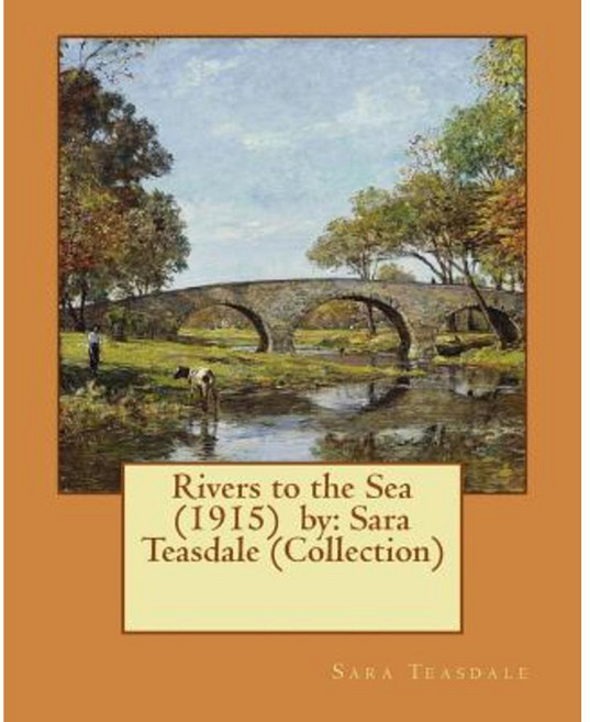 Rivers to the Sea (1915) by: Sara Teasdale (Collection) Paperback, Createspace Independent Publishing Platform