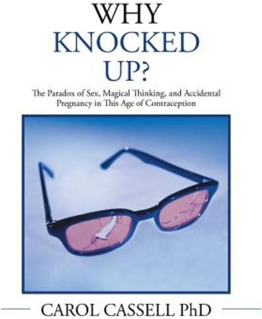 Why Knocked Up?: The Paradox of Sex Magical Thinking and Accidental Pregnancy in This Age of Contraception Hardcover, Xlibris