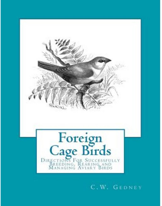 Foreign Cage Birds: Directions for Successfully Breeding Rearing and Managing Aviary Birds Paperback, Createspace Independent Publishing Platform