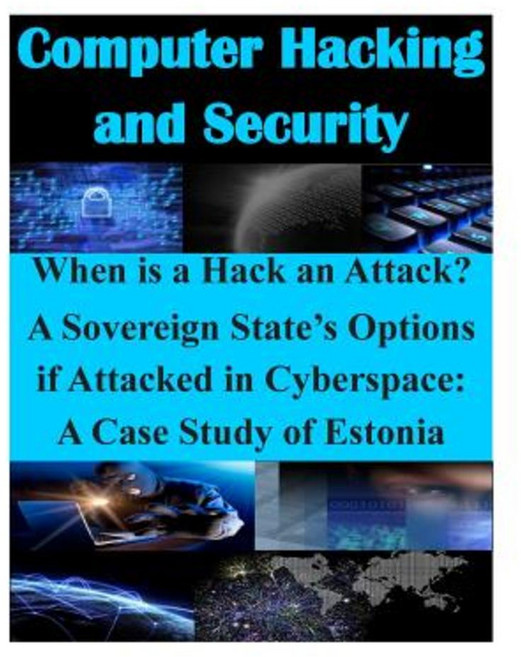 When Is a Hack an Attack? a Sovereign State's Options If Attacked in Cyberspace: A Case Study of Estonia Paperback, Createspace