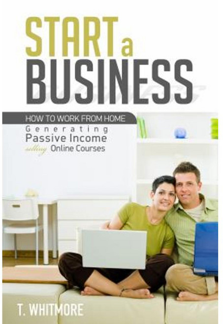 Start a Business: How to Work from Home Generating Passive Income Selling Online Courses Paperback, Createspace Independent Publishing Platform