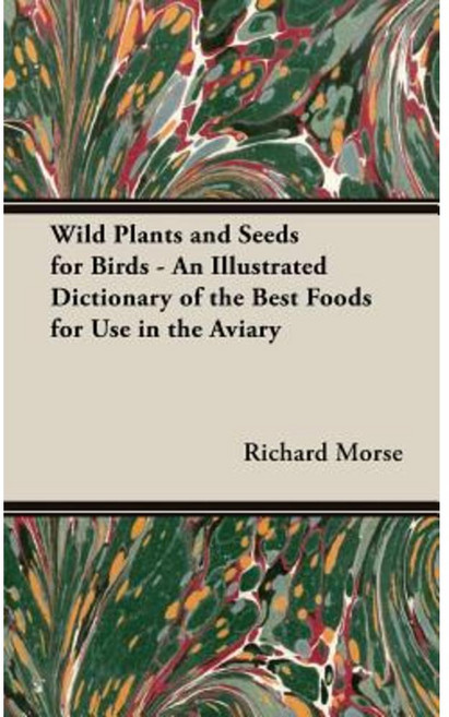 Wild Plants and Seeds for Birds - An Illustrated Dictionary of the Best Foods for Use in the Aviary Hardcover, Pomona Press
