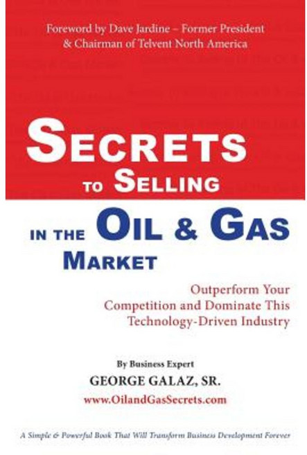 Secrets to Selling in the Oil & Gas Market: Outperform Your Competition and Dominate This Technology-Driven Industry Paperback, SCA Press