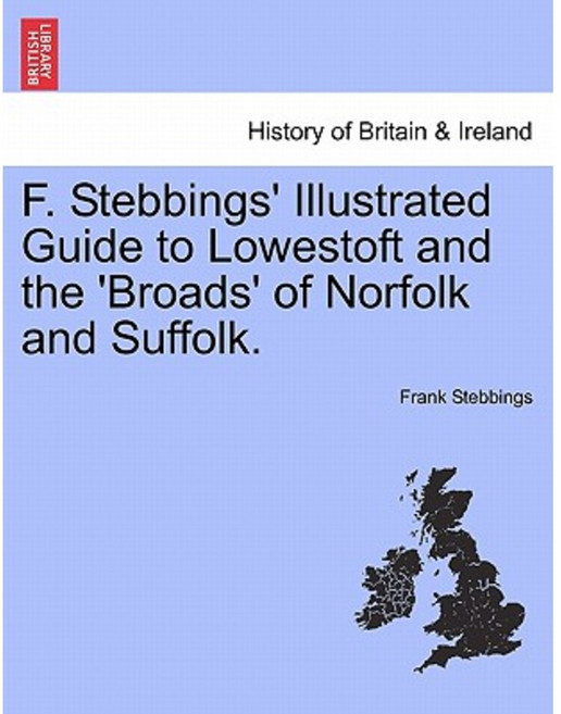 F. Stebbings' Illustrated Guide to Lowestoft and the 'Broads' of Norfolk and Suffolk.Vol.I Paperback, British Library, Historical Print Editions