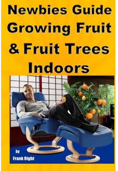 Newbies Guide Growing Fruit and Fruit Trees Indoors: Pick Fruit from Your Easy Chair Paperback, Createspace Independent Publishing Platform