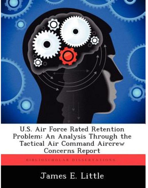 U.S. Air Force Rated Retention Problem: An Analysis Through the Tactical Air Command Aircrew Concerns Report Paperback, Biblioscholar