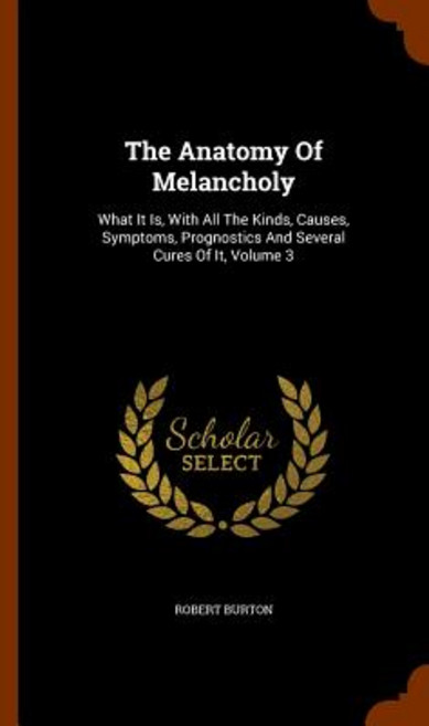 The Anatomy of Melancholy: What It Is with All the Kinds Causes Symptoms Prognostics and Several Cures of It Volume 3 Hardcover, Arkose Press
