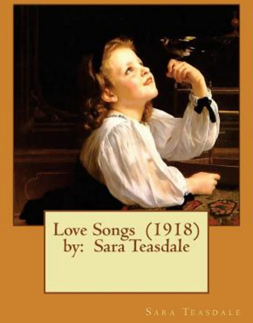 Love Songs (1918) by: Sara Teasdale Paperback, Createspace Independent Publishing Platform