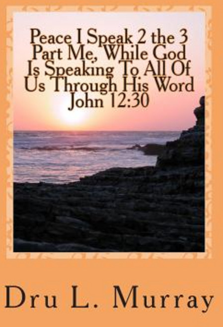 Peace I Speak 2 the 3 Part Me While God Is Speaking 2 All of Us Through His Word John 12: 30 Paperback, Createspace