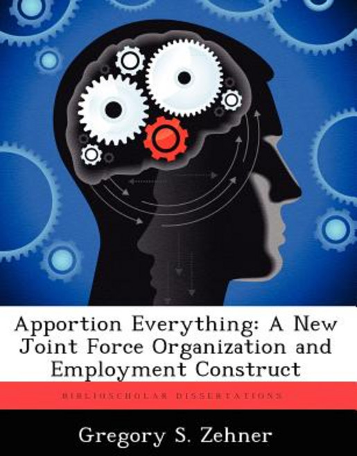 Apportion Everything: A New Joint Force Organization and Employment Construct Paperback, Biblioscholar