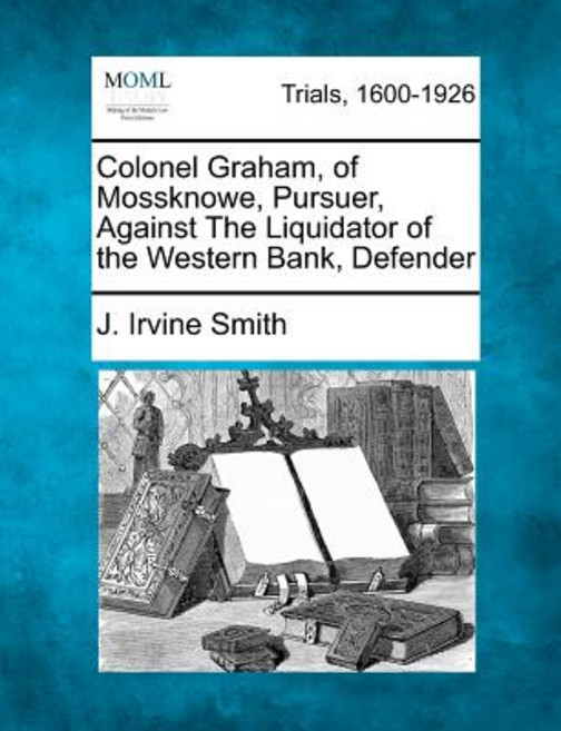 Colonel Graham of Mossknowe Pursuer Against the Liquidator of the Western Bank Defender Paperback, Gale, Making of Modern Law