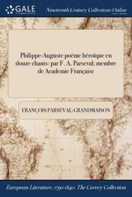 Philippe-Auguste Poeme Heroique En Douze Chants: Par F. A. Parseval; Membre de ľacademie Francaise Paperback, Gale Ncco, Print Editions