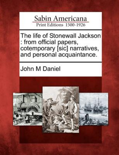 The Life of Stonewall Jackson: From Official Papers Cotemporary [Sic] Narratives and Personal Acquaintance. Paperback, Gale Ecco, Sabin Americana