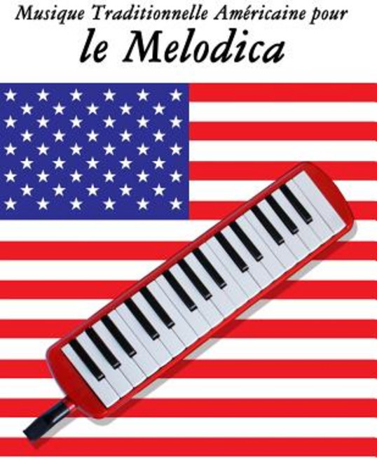 Musique Traditionnelle Americaine Pour Le Melodica: 10 Chansons Patriotiques Des Etats-Unis Paperback, Createspace Independent Publishing Platform